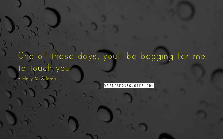 Molly McAdams quotes: One of these days, you'll be begging for me to touch you.