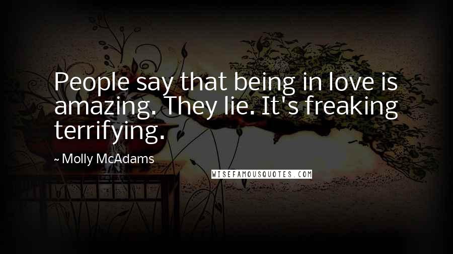 Molly McAdams quotes: People say that being in love is amazing. They lie. It's freaking terrifying.