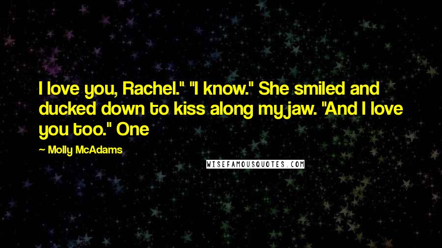 Molly McAdams quotes: I love you, Rachel." "I know." She smiled and ducked down to kiss along my jaw. "And I love you too." One