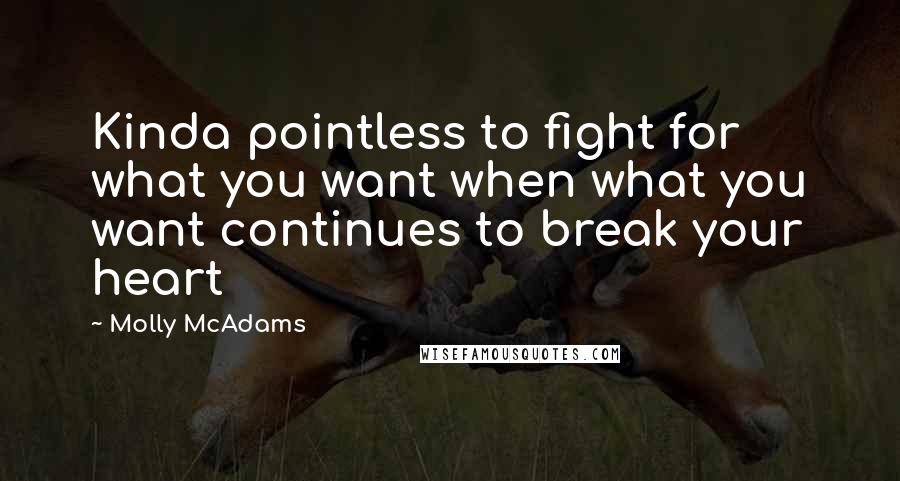 Molly McAdams quotes: Kinda pointless to fight for what you want when what you want continues to break your heart