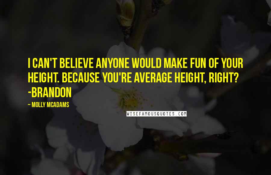 Molly McAdams quotes: I can't believe anyone would make fun of your height. Because you're average height, right? -Brandon