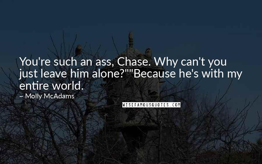 Molly McAdams quotes: You're such an ass, Chase. Why can't you just leave him alone?""Because he's with my entire world.