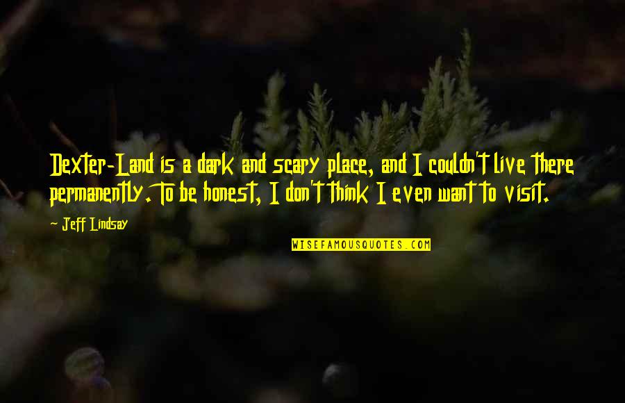Molly Mcgee Quotes By Jeff Lindsay: Dexter-Land is a dark and scary place, and Molly Mcgee Quotes By Jeff Lindsay: Dexter-Land is a dark and scary place, and