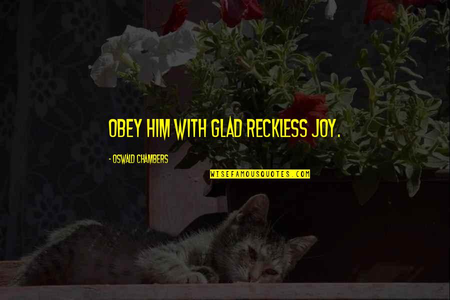 Molly Mcgee Quotes By Oswald Chambers: Obey Him with glad reckless joy. Molly Mcgee Quotes By Oswald Chambers: Obey Him with glad reckless joy.