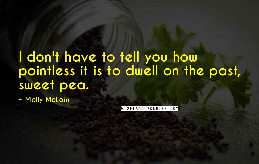 Molly McLain quotes: I don't have to tell you how pointless it is to dwell on the past, sweet pea.