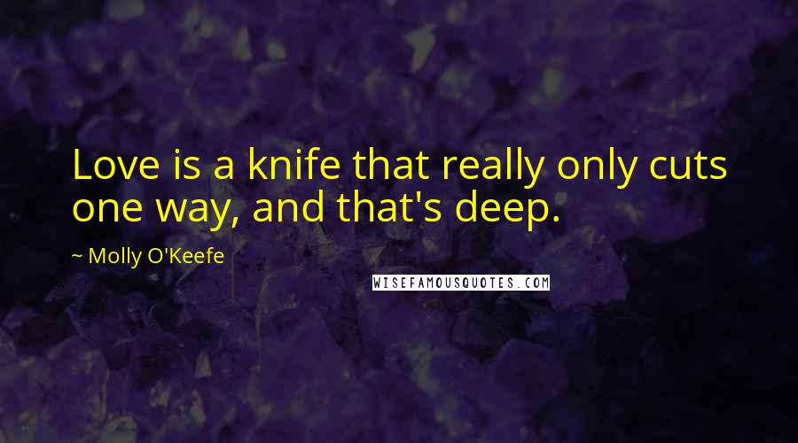 Molly O'Keefe quotes: Love is a knife that really only cuts one way, and that's deep.