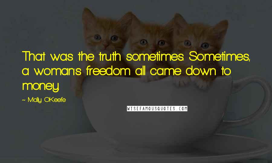 Molly O'Keefe quotes: That was the truth sometimes. Sometimes, a woman's freedom all came down to money.