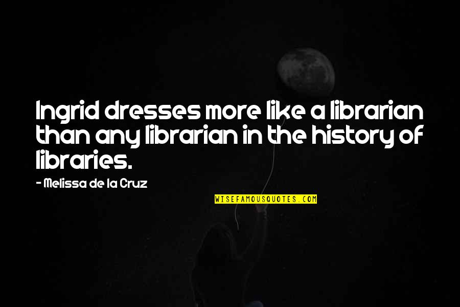 Molly Overbrook Quotes By Melissa De La Cruz: Ingrid dresses more like a librarian than any Molly Overbrook Quotes By Melissa De La Cruz: Ingrid dresses more like a librarian than any