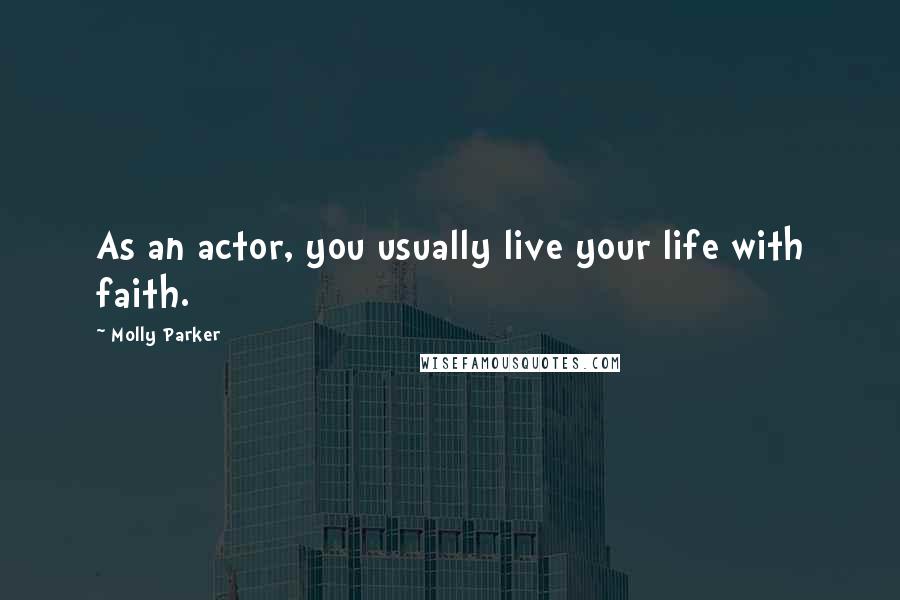 Molly Parker quotes: As an actor, you usually live your life with faith. Molly Parker quotes: As an actor, you usually live your life with faith.