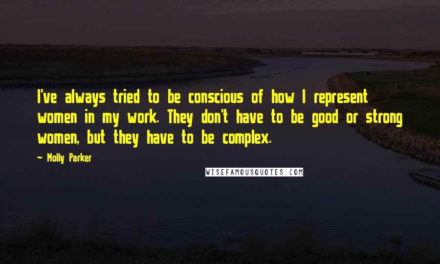 Molly Parker quotes: I've always tried to be conscious of how I represent women in my work. They don't have to be good or strong women, but they have to be complex.