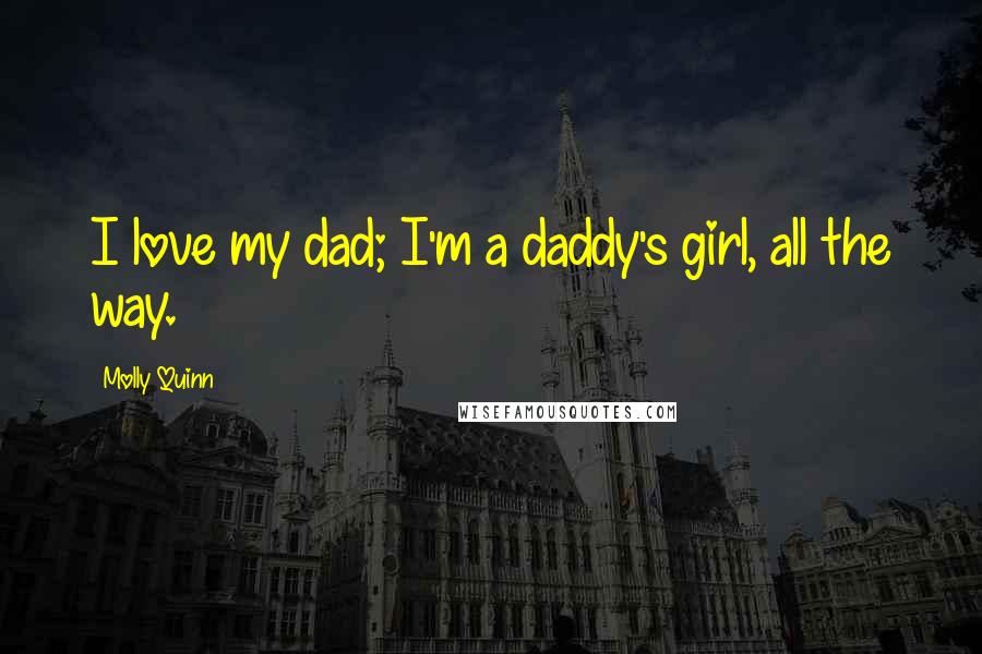 Molly Quinn quotes: I love my dad; I'm a daddy's girl, all the way.