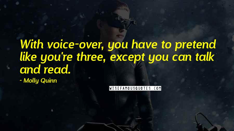 Molly Quinn quotes: With voice-over, you have to pretend like you're three, except you can talk and read.