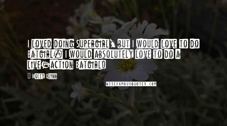 Molly Quinn quotes: I loved doing Supergirl, but I would love to do Batgirl. I would absolutely love to do a live-action Batgirl!