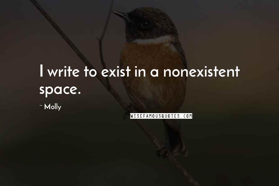 Molly quotes: I write to exist in a nonexistent space.