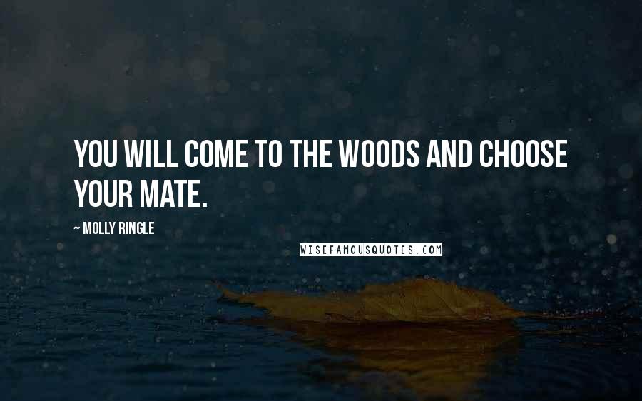 Molly Ringle quotes: You will come to the woods and choose your mate.