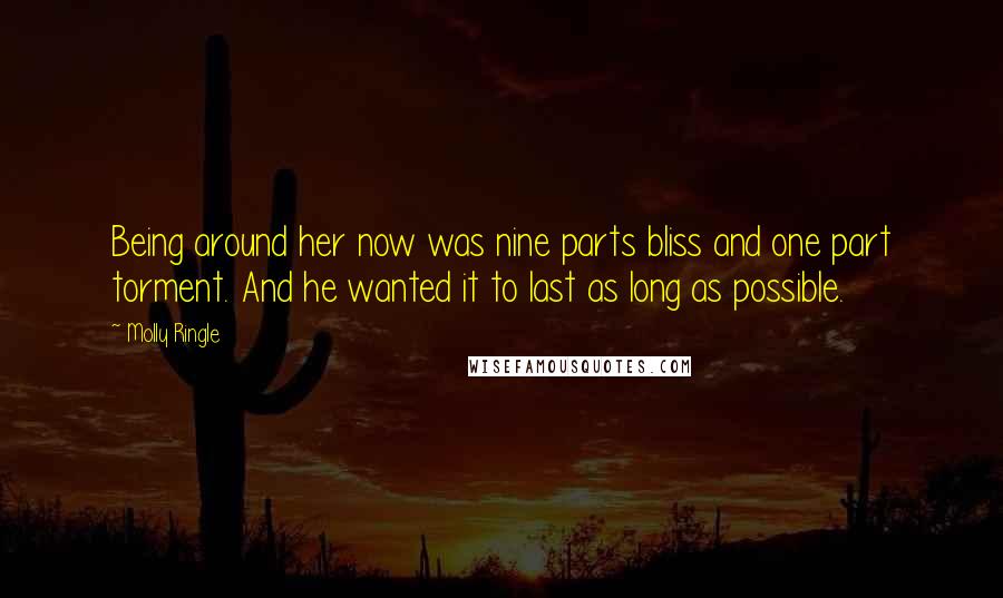 Molly Ringle quotes: Being around her now was nine parts bliss and one part torment. And he wanted it to last as long as possible.