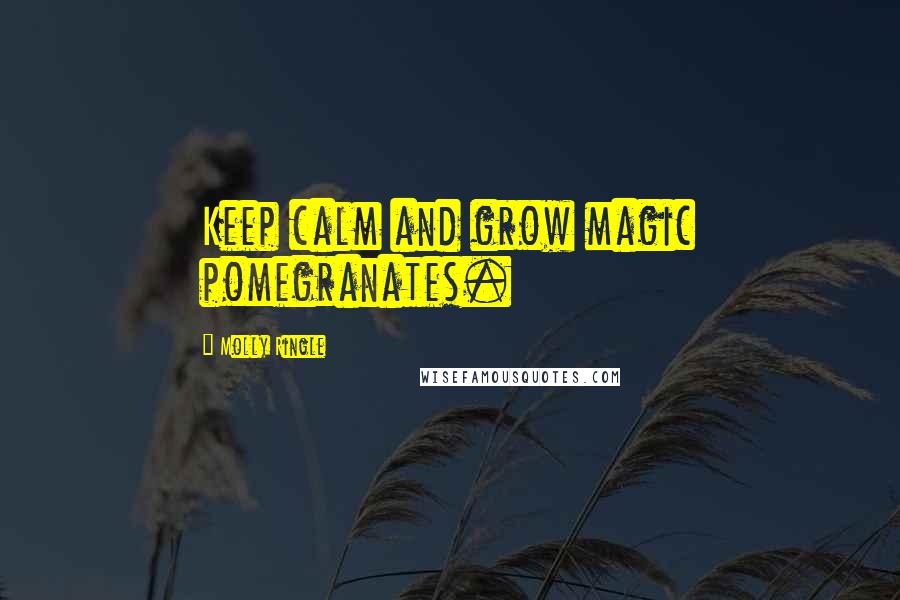 Molly Ringle quotes: Keep calm and grow magic pomegranates.