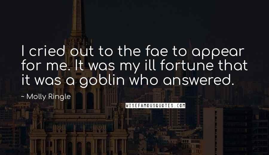 Molly Ringle quotes: I cried out to the fae to appear for me. It was my ill fortune that it was a goblin who answered.