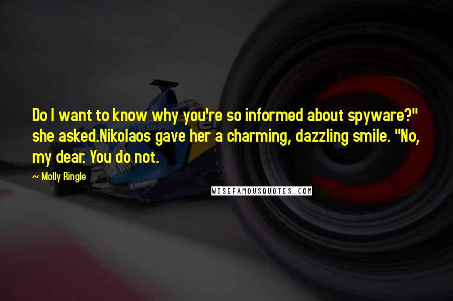 Molly Ringle quotes: Do I want to know why you're so informed about spyware?" she asked.Nikolaos gave her a charming, dazzling smile. "No, my dear. You do not.