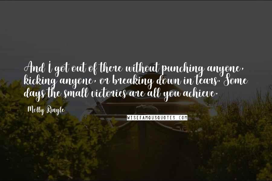 Molly Ringle quotes: And I got out of there without punching anyone, kicking anyone, or breaking down in tears. Some days the small victories are all you achieve.