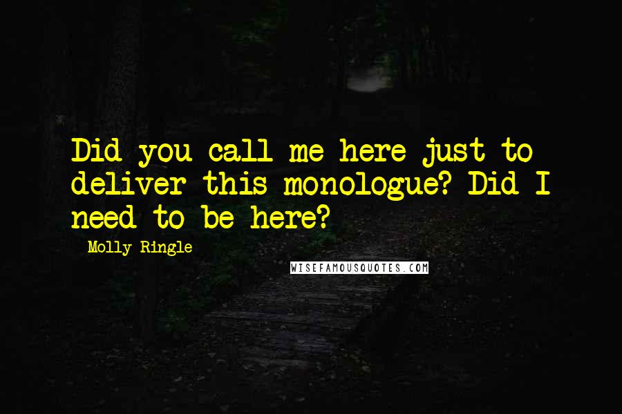 Molly Ringle quotes: Did you call me here just to deliver this monologue? Did I need to be here?