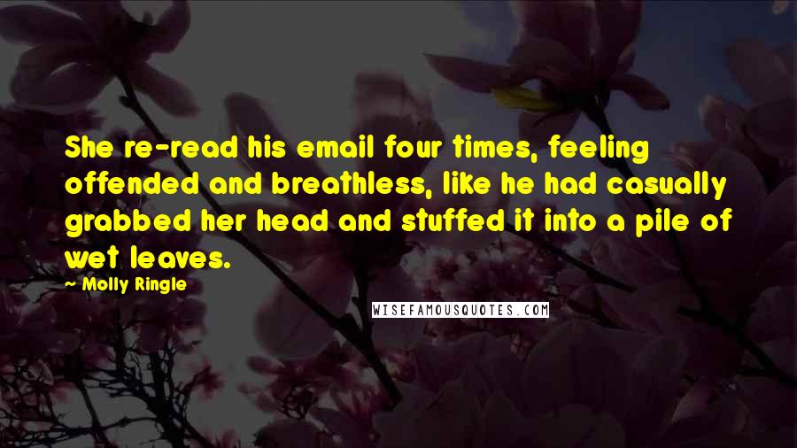 Molly Ringle quotes: She re-read his email four times, feeling offended and breathless, like he had casually grabbed her head and stuffed it into a pile of wet leaves.