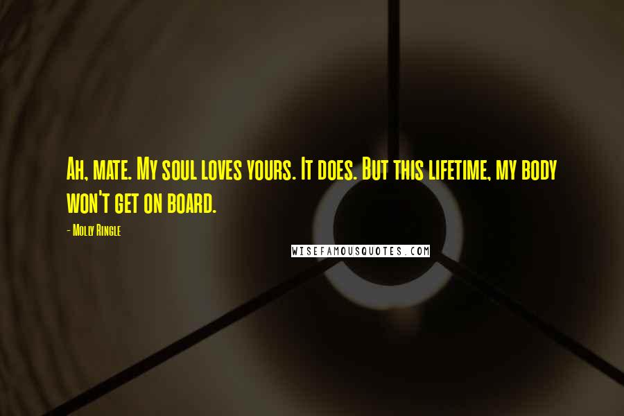 Molly Ringle quotes: Ah, mate. My soul loves yours. It does. But this lifetime, my body won't get on board.