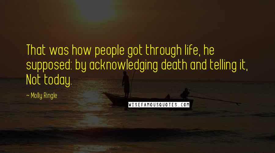 Molly Ringle quotes: That was how people got through life, he supposed: by acknowledging death and telling it, Not today.