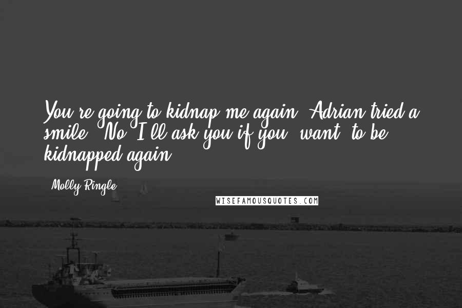 Molly Ringle quotes: You're going to kidnap me again?"Adrian tried a smile. "No, I'll ask you if you *want* to be kidnapped again.