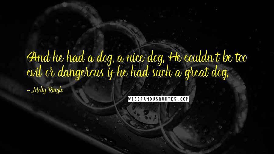 Molly Ringle quotes: And he had a dog, a nice dog. He couldn't be too evil or dangerous if he had such a great dog.
