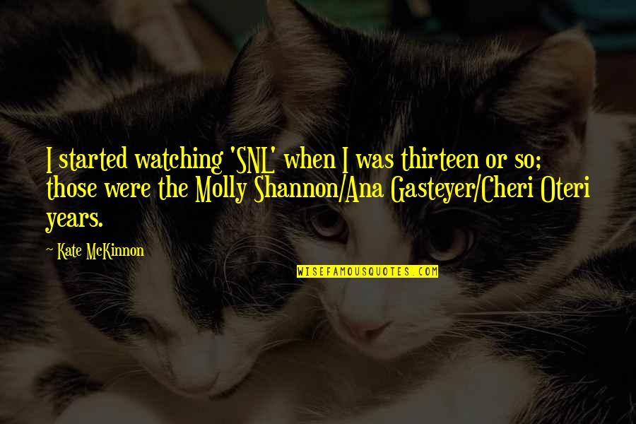 Molly Shannon Quotes By Kate McKinnon: I started watching 'SNL' when I was thirteen