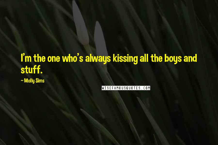 Molly Sims quotes: I'm the one who's always kissing all the boys and stuff. Molly Sims quotes: I'm the one who's always kissing all the boys and stuff.