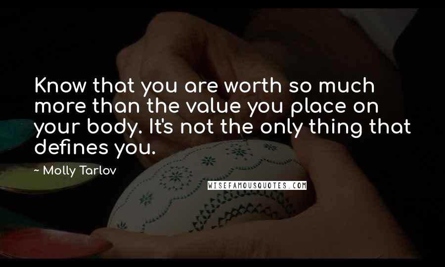 Molly Tarlov quotes: Know that you are worth so much more than the value you place on your body. It's not the only thing that defines you. Molly Tarlov quotes: Know that you are worth so much more than the value you place on your body. It's not the only thing that defines you.