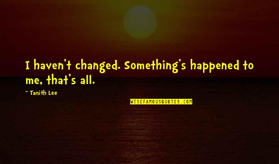 Mollycoddles Crossword Quotes By Tanith Lee: I haven't changed. Something's happened to me, that's