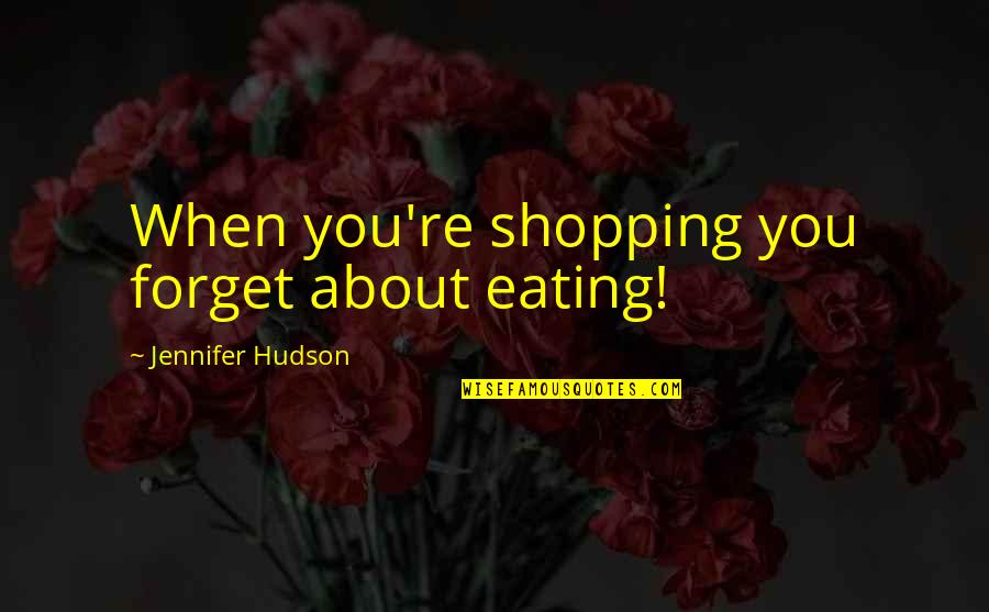 Mollycoddles Quotes By Jennifer Hudson: When you're shopping you forget about eating!