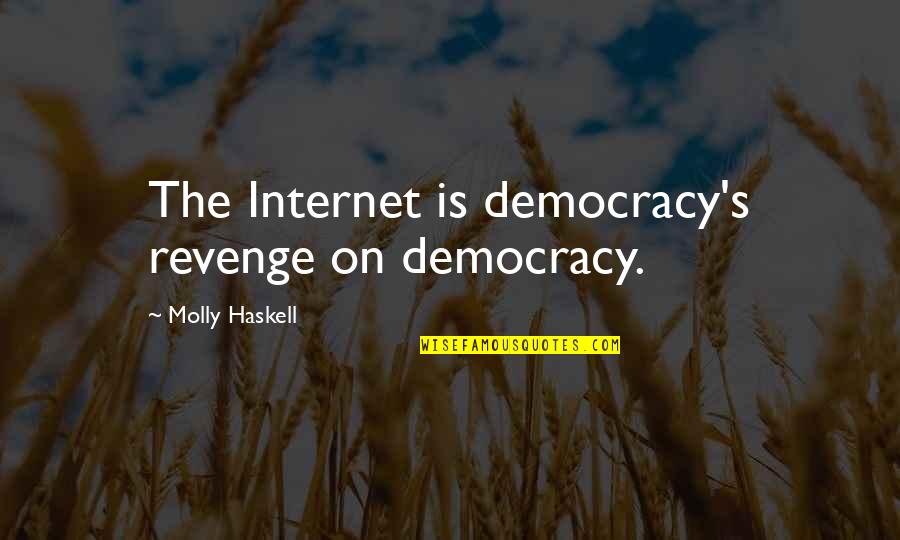 Molly's Quotes By Molly Haskell: The Internet is democracy's revenge on democracy.