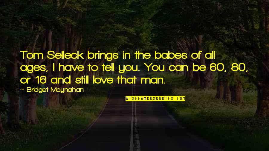 Mollywood Dothan Quotes By Bridget Moynahan: Tom Selleck brings in the babes of all