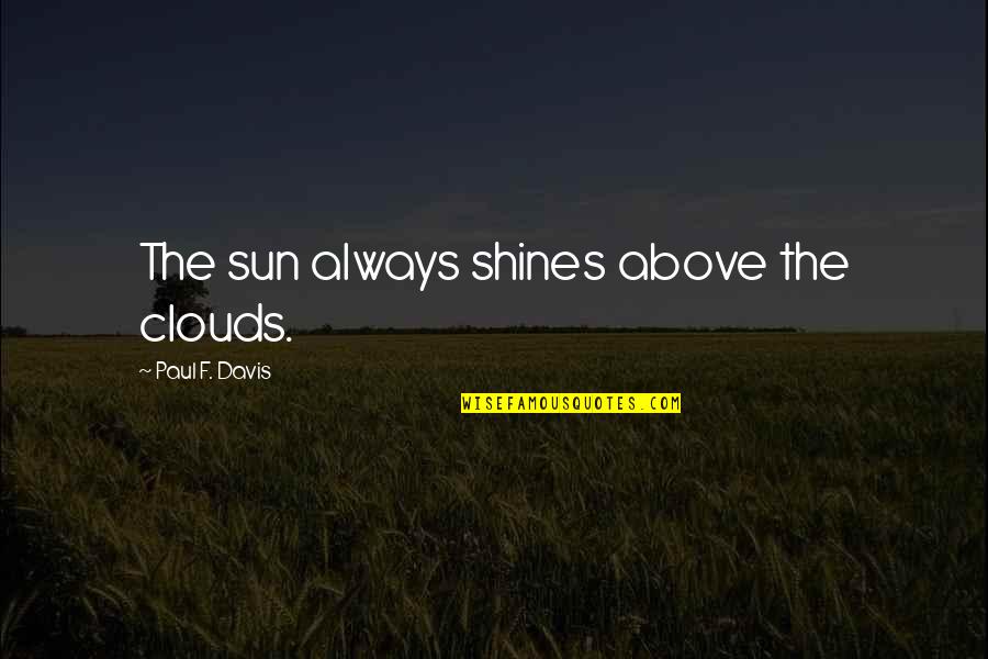 Moloian Quotes By Paul F. Davis: The sun always shines above the clouds. Moloian Quotes By Paul F. Davis: The sun always shines above the clouds.