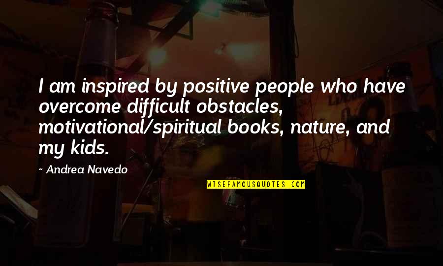 Moloids Quotes By Andrea Navedo: I am inspired by positive people who have Moloids Quotes By Andrea Navedo: I am inspired by positive people who have
