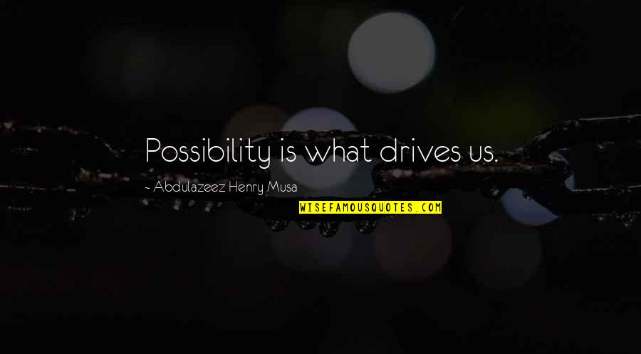 Molokensis Quotes By Abdulazeez Henry Musa: Possibility is what drives us.