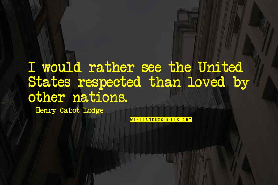 Moloko Vellocet Quotes By Henry Cabot Lodge: I would rather see the United States respected Moloko Vellocet Quotes By Henry Cabot Lodge: I would rather see the United States respected