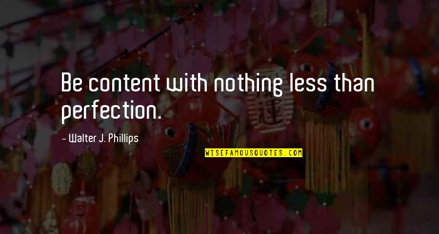 Molotof Quotes By Walter J. Phillips: Be content with nothing less than perfection. Molotof Quotes By Walter J. Phillips: Be content with nothing less than perfection.