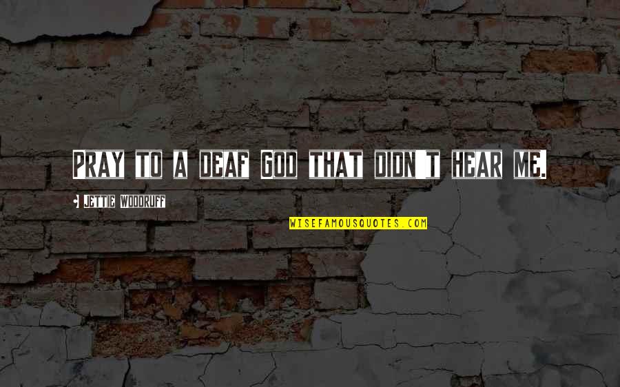 Molstead Chrysler Quotes By Jettie Woodruff: Pray to a deaf God that didn't hear Molstead Chrysler Quotes By Jettie Woodruff: Pray to a deaf God that didn't hear