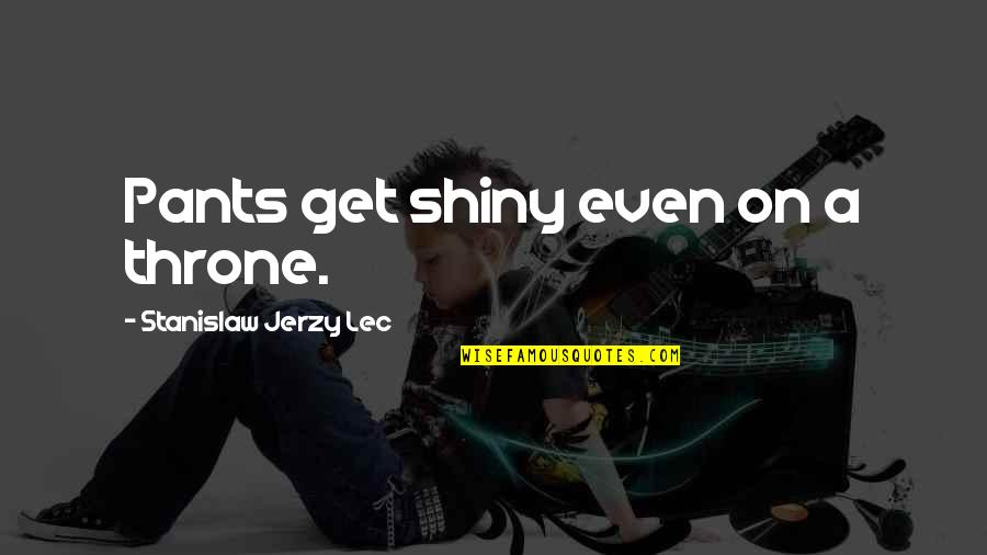 Molten Core Quotes By Stanislaw Jerzy Lec: Pants get shiny even on a throne.