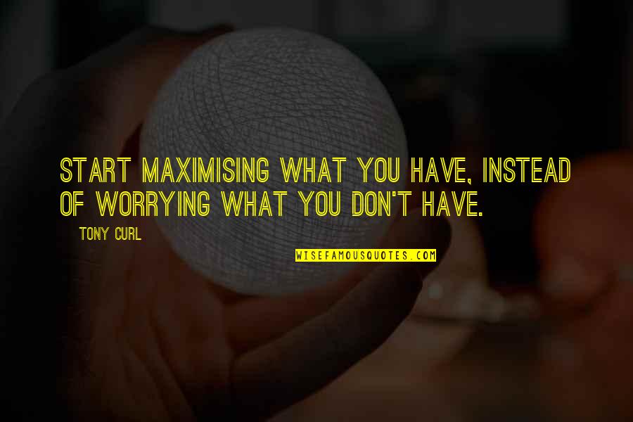 Molting Quotes By Tony Curl: Start maximising what you have, instead of worrying
