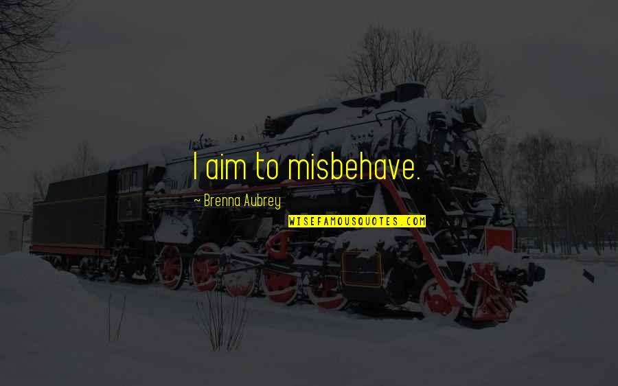 Molucco Quotes By Brenna Aubrey: I aim to misbehave. Molucco Quotes By Brenna Aubrey: I aim to misbehave.