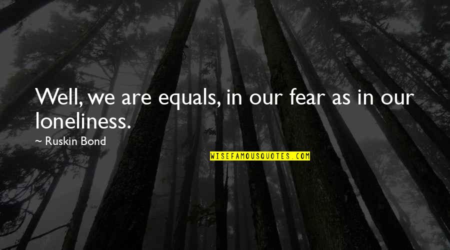 Molusk Quotes By Ruskin Bond: Well, we are equals, in our fear as