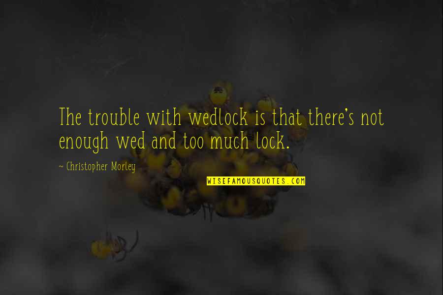 Molyneux Grandfather Quotes By Christopher Morley: The trouble with wedlock is that there's not