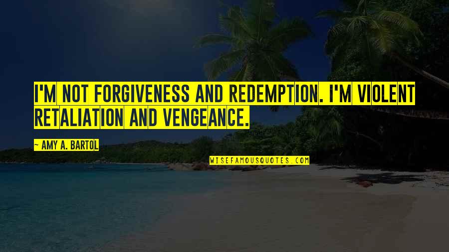 Mom And Baby Love Quotes By Amy A. Bartol: I'm not forgiveness and redemption. I'm violent retaliation