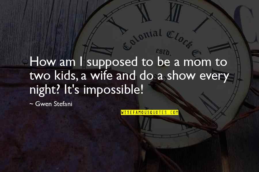 Mom And Be Quotes By Gwen Stefani: How am I supposed to be a mom Mom And Be Quotes By Gwen Stefani: How am I supposed to be a mom